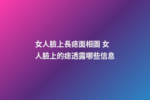 女人臉上長痣面相圖 女人臉上的痣透露哪些信息
